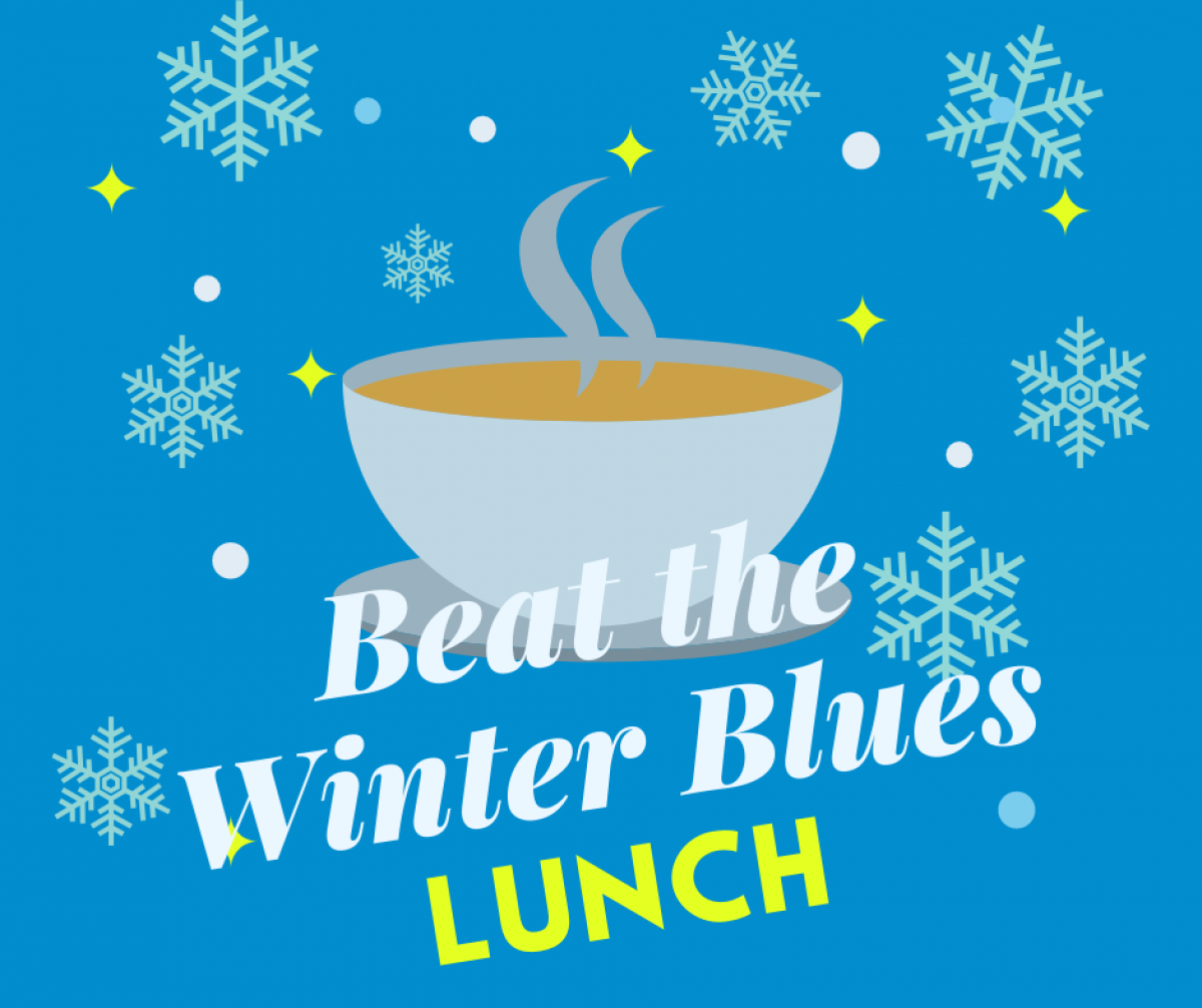 A graphic of a steaming cup of soup, snowflakes, and the words Beat the Winter Blues Lunch